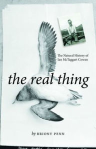 Title: The Real Thing: The Natural History of Ian McTaggart Cowan, Author: Briony Penn