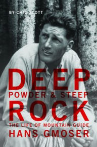 Title: Deep Powder and Steep Rock: The Life of Mountain Guide Hans Gmoser, Author: Chic Scott