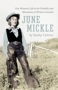 Title: June Mickle: One Woman's Life in the Foothills and Mountains of Western Canada, Author: Kathy Calvert