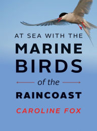 Title: At Sea with the Marine Birds of the Raincoast, Author: Caroline Fox