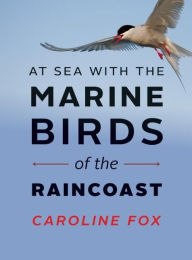 Title: At Sea With the Marine Birds of the Raincoast, Author: Caroline Fox