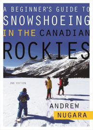 Title: A Beginner's Guide to Snowshoeing in the Canadian Rockies, Author: Andrew Nugara