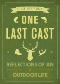 Title: One Last Cast: Reflections of an Outdoor Life, Author: Bruce Masterman