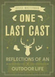 Title: One Last Cast: Reflections of an Outdoor Life, Author: Bruce Masterman