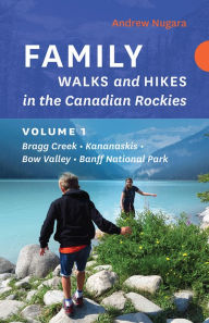 Title: Family Walks and Hikes in the Canadian Rockies - Volume 1: Bragg Creek - Kananaskis - Bow Valley - Banff National Park, Author: Andrew Nugara