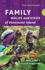 Title: Family Walks and Hikes of Vancouver Island - Volume 1: Victoria to Nanaimo: Streams, Lakes, and Hills from Victoria to Nanaimo, Author: Theo Dombrowski