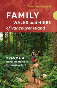 Title: Family Walks and Hikes of Vancouver Island - Volume 2: Nanaimo North to Strathcona Park: Streams, Lakes, and Hills from Nanaimo North to Strathcona Park, Author: Theo Dombrowski