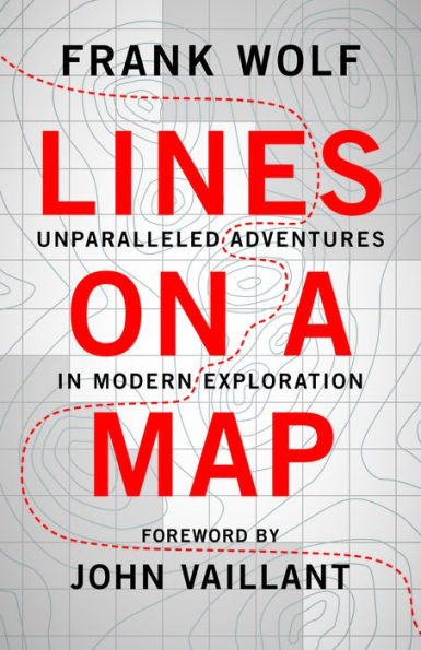 Lines on a Map: Unparalleled Adventures Modern Exploration