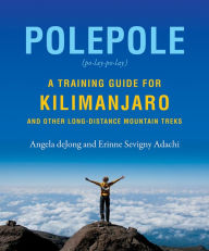 Title: Polepole: A Training Guide for Kilimanjaro and Other Long-Distance Mountain Treks, Author: Erinne Sevigny Adachi