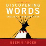 Title: Discovering Words: English * French * Cree -- Updated Edition, Author: Neepin Auger