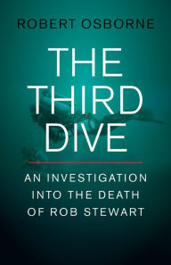 Title: The Third Dive: An Investigation Into the Death of Rob Stewart, Author: Robert Osborne