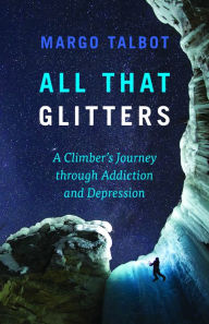 Title: All That Glitters: A Climber's Journey Through Addiction and Depression, Author: Margo Talbot