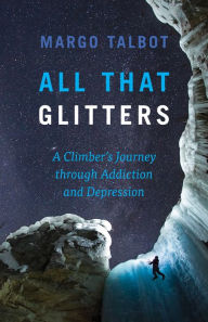 Title: All That Glitters: A Climber's Journey Through Addiction and Depression, Author: Margo Talbot