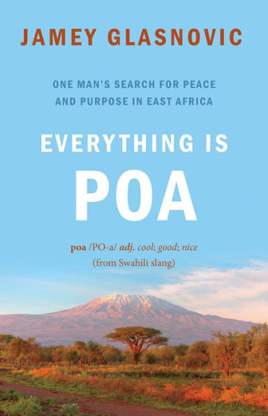 Everything Is Poa: One Man's Search for Peace and Purpose East Africa