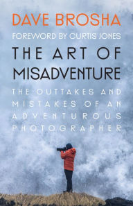 Title: The Art of Misadventure: The Outtakes and Mistakes Of An Adventurous Photographer, Author: Dave Brosha