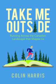 Title: Take Me Outside: Running Across the Canadian Landscape, Author: Colin Harris