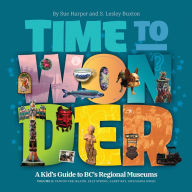 Title: Time to Wonder - Volume 2: A Kid's Guide to BC's Regional Museums: Vancouver Island, Salt Spring, Alert Bay, and Haida Gwaii, Author: S. Lesley Buxton
