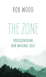 Title: The Zone: Rediscovering Our Natural Self, Author: Rob Wood