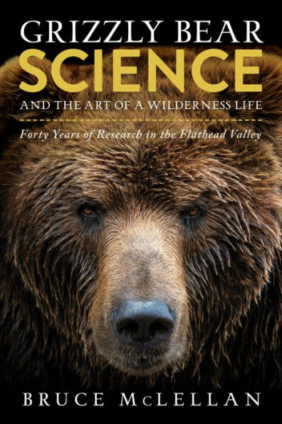 Grizzly Bear Science and the Art of a Wilderness Life: Forty Years Research Flathead Valley