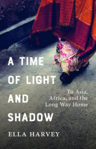 Title: A Time of Light and Shadow: To Asia, Africa, and the Long Way Home, Author: Ella Harvey