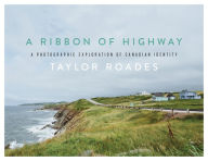 Title: A Ribbon of Highway: A Photographic Exploration of Canadian Identity, Author: Taylor Roades