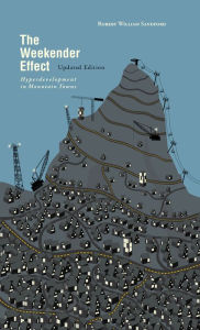 Title: The Weekender Effect: Hyperdevelopment in Mountain Towns - Updated Edition, Author: Robert William Sandford