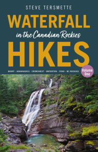 Title: Waterfall Hikes in the Canadian Rockies - Volume 1: Banff-Kananaskis-Crowsnest-Waterton-Yoho-BC Rockies, Author: Steve Tersmette