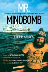 Title: Mr. Mindbomb: Eco-hero and Greenpeace Co-founder Bob Hunter - A Life in Stories, Author: Bobbi Hunter