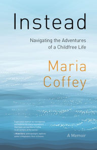 Ebook download pdf gratis Instead: Navigating the Adventures of a Childfree Life - A Memoir English version by Maria Coffey