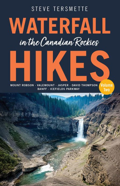 Waterfall Hikes the Canadian Rockies - Volume 2: Mount Robson, Jasper, David Thompson Country, Icefields Parkway, Banff
