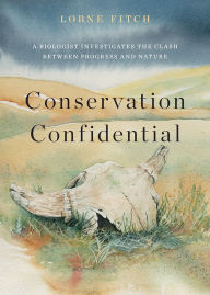 Title: Conservation Confidential: A Biologist Investigates the Clash Between Progress and Nature, Author: Lorne Fitch