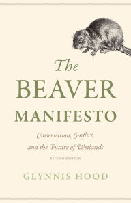 Title: The Beaver Manifesto: Conservation, Conflict, and the Future of Wetlands, Author: Glynnis Hood