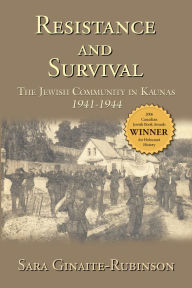 Title: Resistance and Survival: The Jewish Community in Kaunas 1941-1944, Author: Sara Ginaite-Rubinson