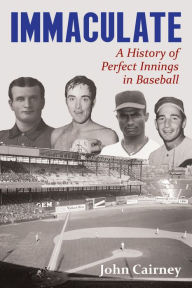 Title: Immaculate: A History of Perfect Innings in Baseball, Author: John Cairney