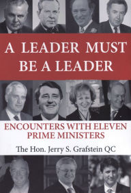 Title: A Leader Must Be a Leader: Encounters With Eleven Prime Ministers, Author: Jerry S Grafstein