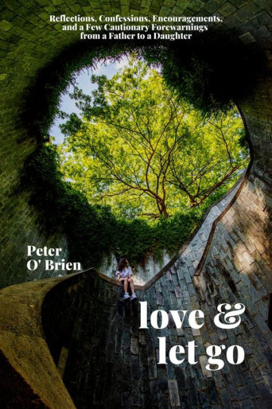 Love & Let Go: Reflections, Confessions, Encouragements, and a Few Cautionary Forewarnings from Father to Daughter