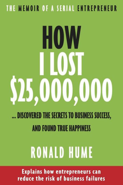 How I Lost $25,000,000 ...: Discovered The Secrets to Business Success, and Found True Happiness