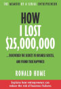 How I Lost $25,000,000 ...: Discovered The Secrets to Business Success, and Found True Happiness