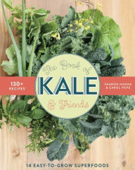 Title: The Book of Kale and Friends: 14 Easy-to-Grow Superfoods with 130+ Recipes, Author: Sharon Hanna