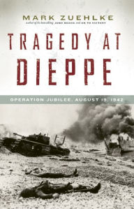 Title: Tragedy at Dieppe: Operation Jubilee, August 19, 1942, Author: Mark Zuehlke