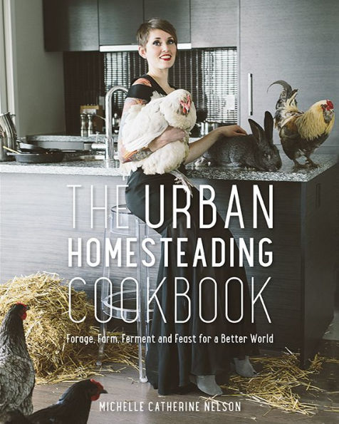 The Urban Homesteading Cookbook: Forage, Farm, Ferment and Feast for a Better World