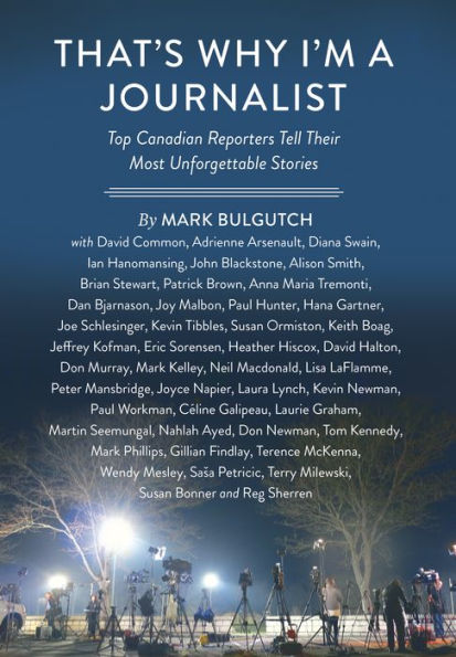 That's Why I'm a Journalist: Top Canadian Reporters Tell Their Most Unforgettable Stories