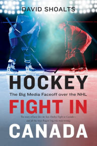 Title: Hockey Fight in Canada: The Big Media Faceoff over the NHL, Author: David Shoalts