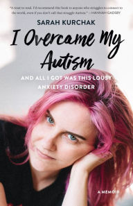 Ebooks epub format downloads I Overcame My Autism and All I Got Was This Lousy Anxiety Disorder: A Memoir RTF PDB (English literature)