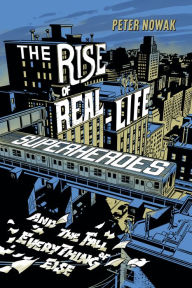 Title: The Rise of Real-Life Superheroes: and the Fall of Everything Else, Author: Peter Nowak