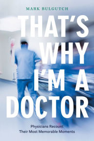 Title: That's Why I'm a Doctor: Physicians Recount Their Most Memorable Moments, Author: Mark Bulgutch