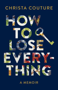 Title: How to Lose Everything: A Memoir, Author: Christa Couture