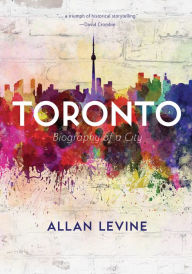 Title: Toronto: Biography of a City, Author: Allan Levine
