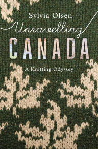 Title: Unravelling Canada: A Knitting Odyssey, Author: Sylvia Olsen