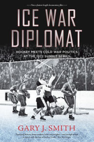Download a book online Ice War Diplomat: Hockey Meets Cold War Politics at the 1972 Summit Series